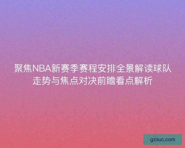 聚焦NBA新赛季赛程安排全景解读球队走势与焦点对决前瞻看点解析